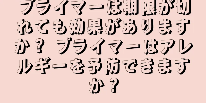 プライマーは期限が切れても効果がありますか？ プライマーはアレルギーを予防できますか？