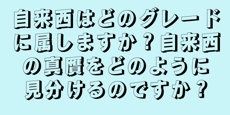 自来西はどのグレードに属しますか？自来西の真贋をどのように見分けるのですか？