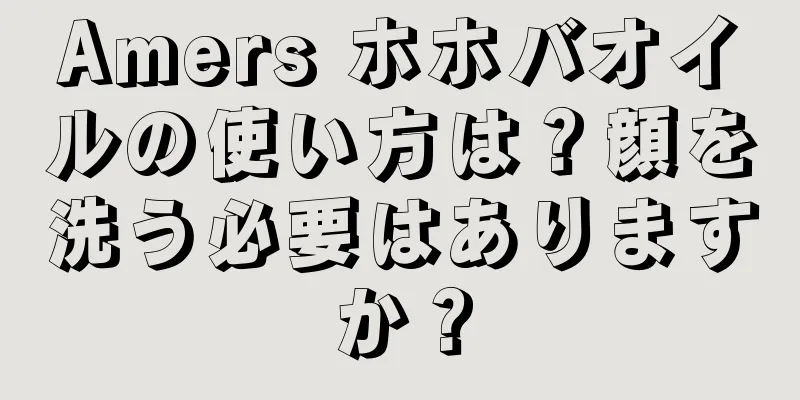 Amers ホホバオイルの使い方は？顔を洗う必要はありますか？