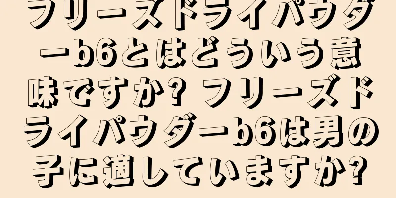 フリーズドライパウダーb6とはどういう意味ですか? フリーズドライパウダーb6は男の子に適していますか?