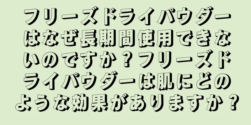 フリーズドライパウダーはなぜ長期間使用できないのですか？フリーズドライパウダーは肌にどのような効果がありますか？