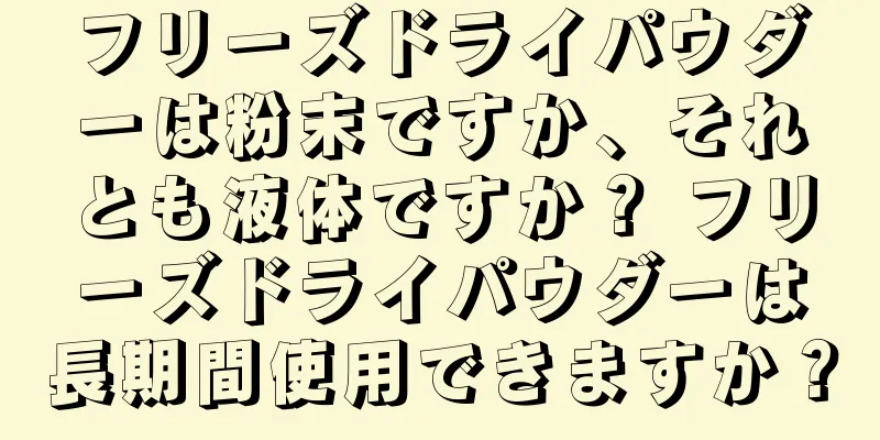 フリーズドライパウダーは粉末ですか、それとも液体ですか？ フリーズドライパウダーは長期間使用できますか？