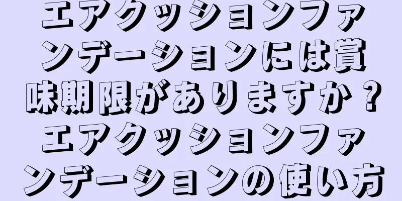 エアクッションファンデーションには賞味期限がありますか？エアクッションファンデーションの使い方