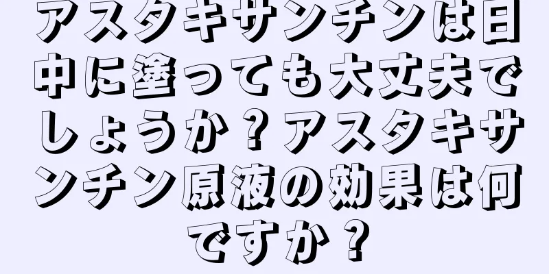 アスタキサンチンは日中に塗っても大丈夫でしょうか？アスタキサンチン原液の効果は何ですか？