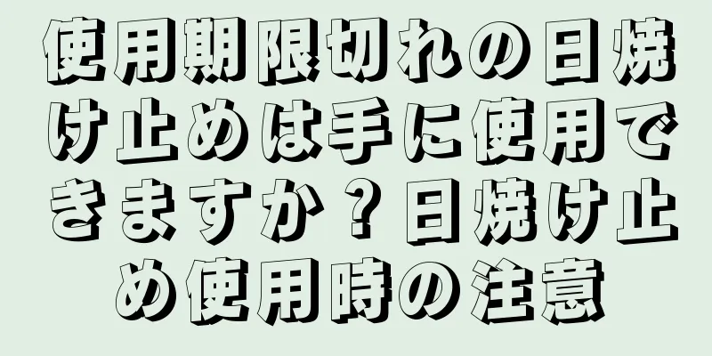 使用期限切れの日焼け止めは手に使用できますか？日焼け止め使用時の注意