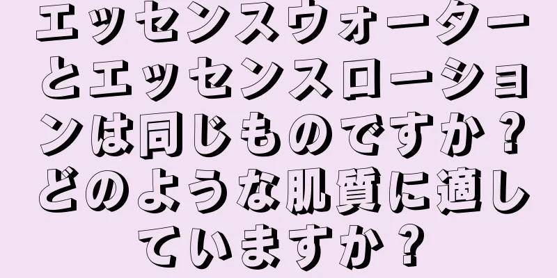 エッセンスウォーターとエッセンスローションは同じものですか？どのような肌質に適していますか？