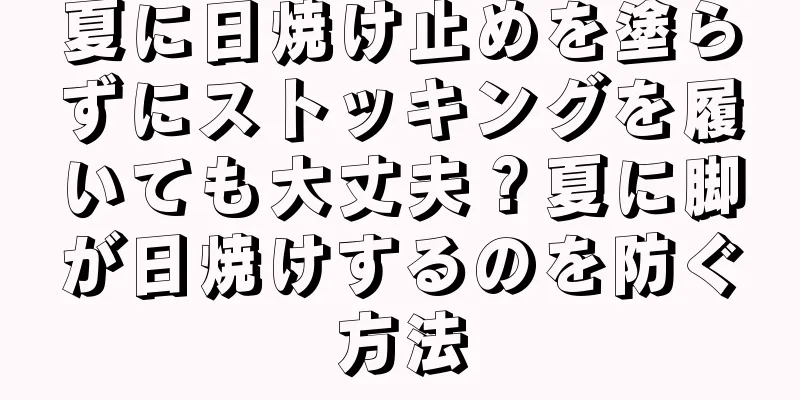 夏に日焼け止めを塗らずにストッキングを履いても大丈夫？夏に脚が日焼けするのを防ぐ方法