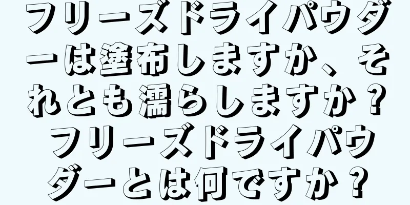 フリーズドライパウダーは塗布しますか、それとも濡らしますか？ フリーズドライパウダーとは何ですか？