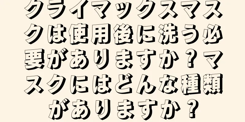 クライマックスマスクは使用後に洗う必要がありますか？マスクにはどんな種類がありますか？