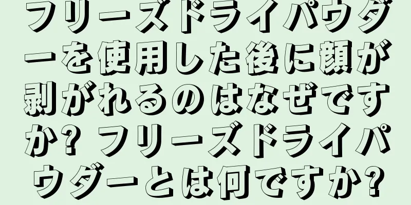 フリーズドライパウダーを使用した後に顔が剥がれるのはなぜですか? フリーズドライパウダーとは何ですか?