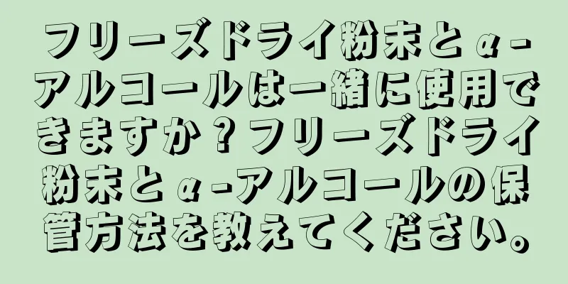 フリーズドライ粉末とα-アルコールは一緒に使用できますか？フリーズドライ粉末とα-アルコールの保管方法を教えてください。