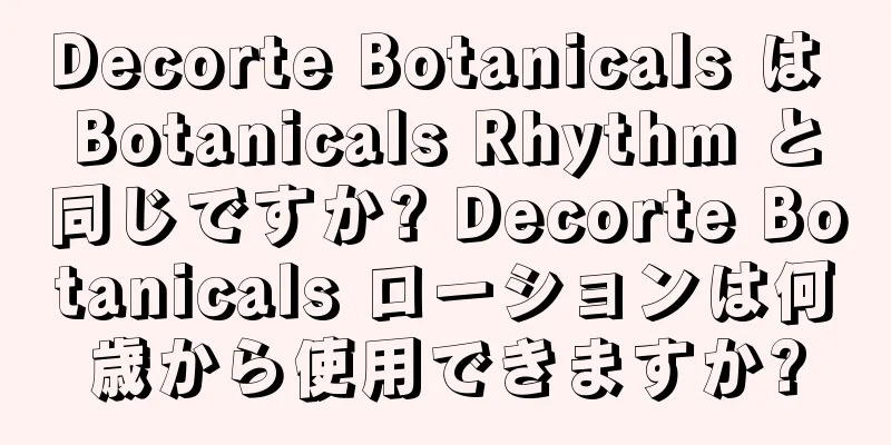 Decorte Botanicals は Botanicals Rhythm と同じですか? Decorte Botanicals ローションは何歳から使用できますか?