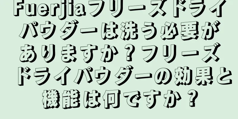 Fuerjiaフリーズドライパウダーは洗う必要がありますか？フリーズドライパウダーの効果と機能は何ですか？