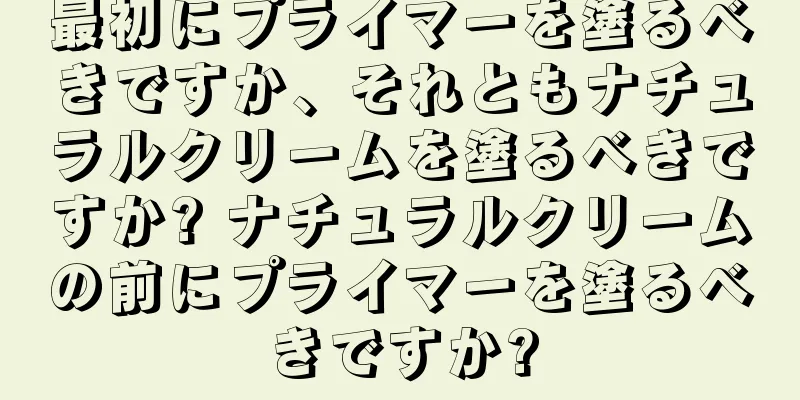 最初にプライマーを塗るべきですか、それともナチュラルクリームを塗るべきですか? ナチュラルクリームの前にプライマーを塗るべきですか?