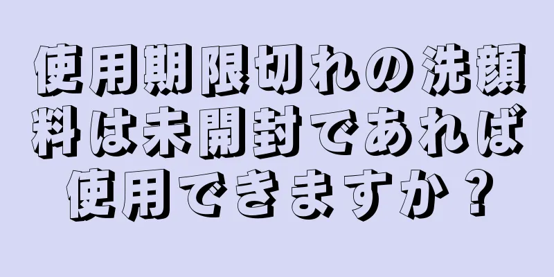 使用期限切れの洗顔料は未開封であれば使用できますか？