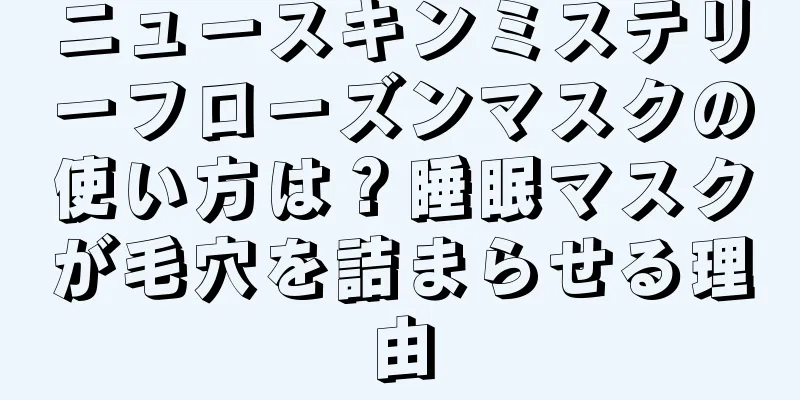 ニュースキンミステリーフローズンマスクの使い方は？睡眠マスクが毛穴を詰まらせる理由