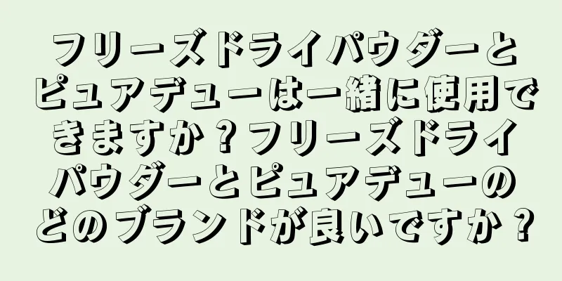 フリーズドライパウダーとピュアデューは一緒に使用できますか？フリーズドライパウダーとピュアデューのどのブランドが良いですか？