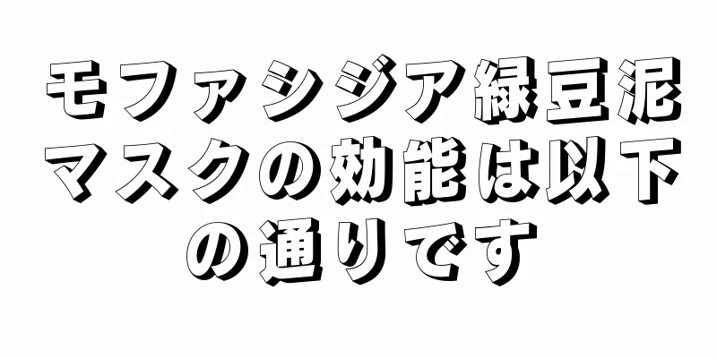 モファシジア緑豆泥マスクの効能は以下の通りです