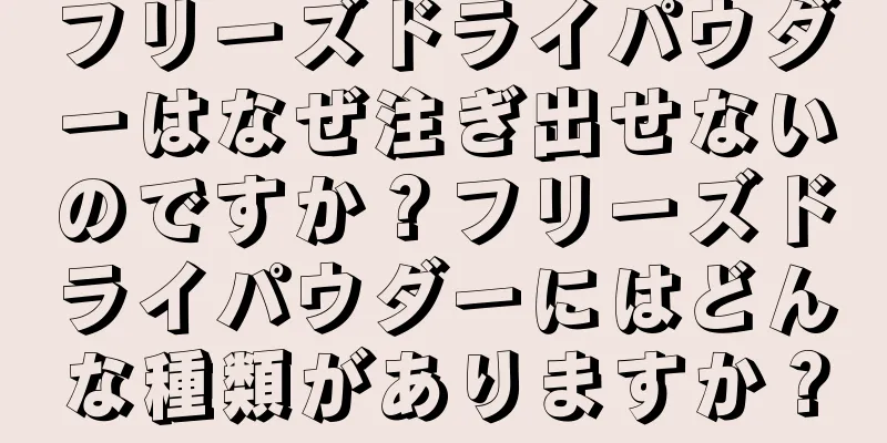 フリーズドライパウダーはなぜ注ぎ出せないのですか？フリーズドライパウダーにはどんな種類がありますか？