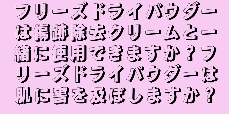 フリーズドライパウダーは傷跡除去クリームと一緒に使用できますか？フリーズドライパウダーは肌に害を及ぼしますか？