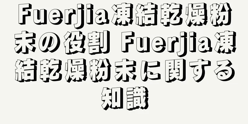 Fuerjia凍結乾燥粉末の役割 Fuerjia凍結乾燥粉末に関する知識