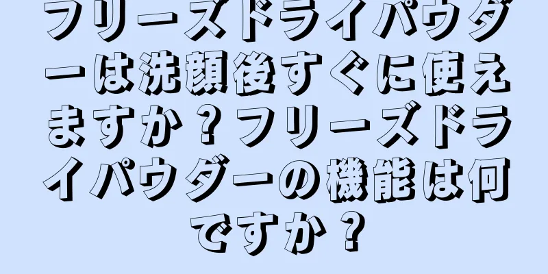 フリーズドライパウダーは洗顔後すぐに使えますか？フリーズドライパウダーの機能は何ですか？