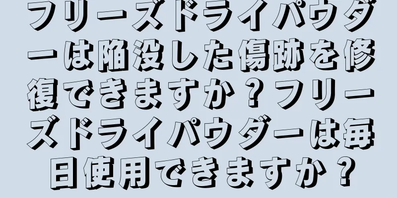 フリーズドライパウダーは陥没した傷跡を修復できますか？フリーズドライパウダーは毎日使用できますか？