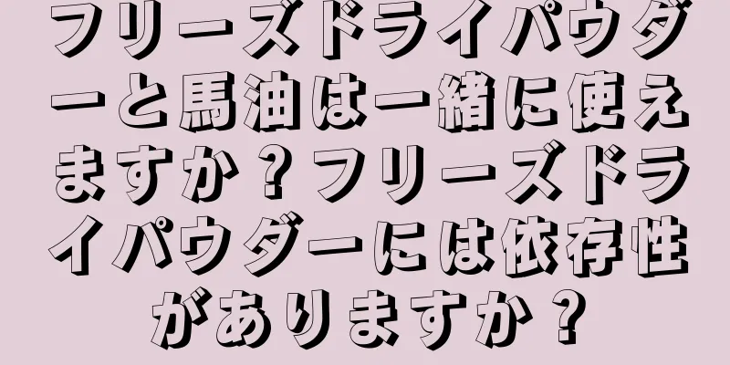 フリーズドライパウダーと馬油は一緒に使えますか？フリーズドライパウダーには依存性がありますか？