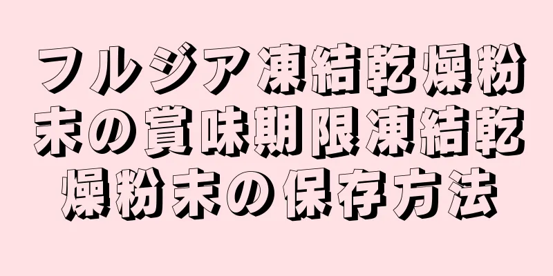 フルジア凍結乾燥粉末の賞味期限凍結乾燥粉末の保存方法