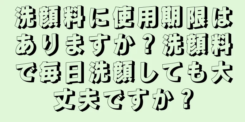 洗顔料に使用期限はありますか？洗顔料で毎日洗顔しても大丈夫ですか？