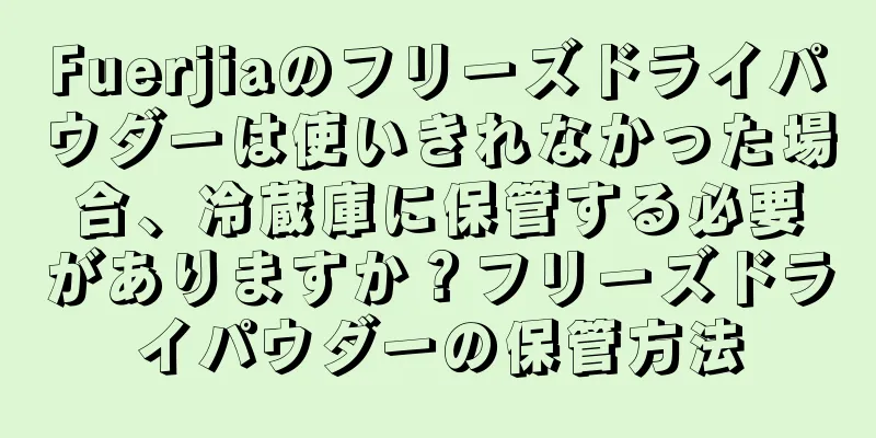 Fuerjiaのフリーズドライパウダーは使いきれなかった場合、冷蔵庫に保管する必要がありますか？フリーズドライパウダーの保管方法