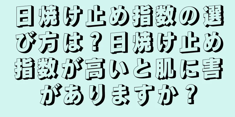 日焼け止め指数の選び方は？日焼け止め指数が高いと肌に害がありますか？