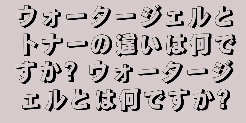 ウォータージェルとトナーの違いは何ですか? ウォータージェルとは何ですか?