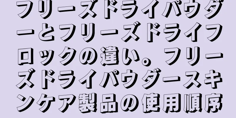 フリーズドライパウダーとフリーズドライフロックの違い。フリーズドライパウダースキンケア製品の使用順序