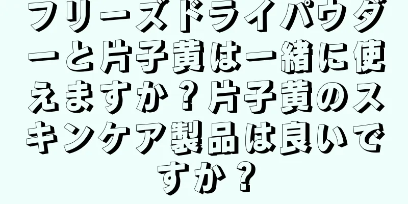 フリーズドライパウダーと片子黄は一緒に使えますか？片子黄のスキンケア製品は良いですか？