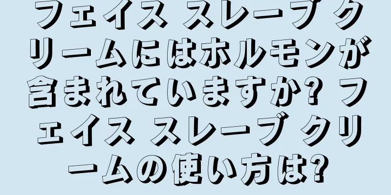 フェイス スレーブ クリームにはホルモンが含まれていますか? フェイス スレーブ クリームの使い方は?