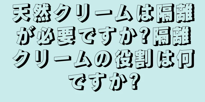 天然クリームは隔離が必要ですか?隔離クリームの役割は何ですか?