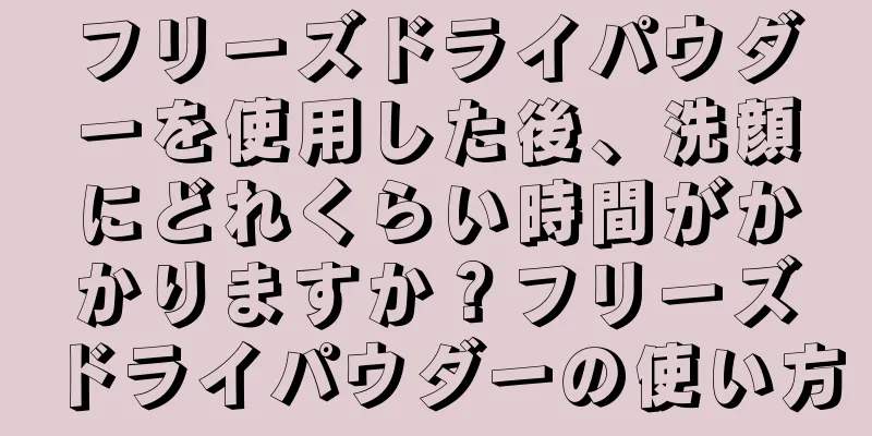 フリーズドライパウダーを使用した後、洗顔にどれくらい時間がかかりますか？フリーズドライパウダーの使い方