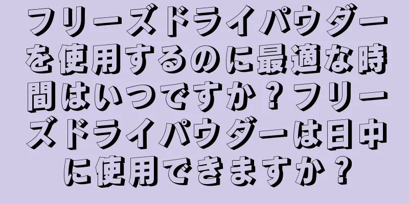 フリーズドライパウダーを使用するのに最適な時間はいつですか？フリーズドライパウダーは日中に使用できますか？