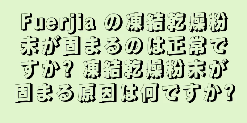 Fuerjia の凍結乾燥粉末が固まるのは正常ですか? 凍結乾燥粉末が固まる原因は何ですか?