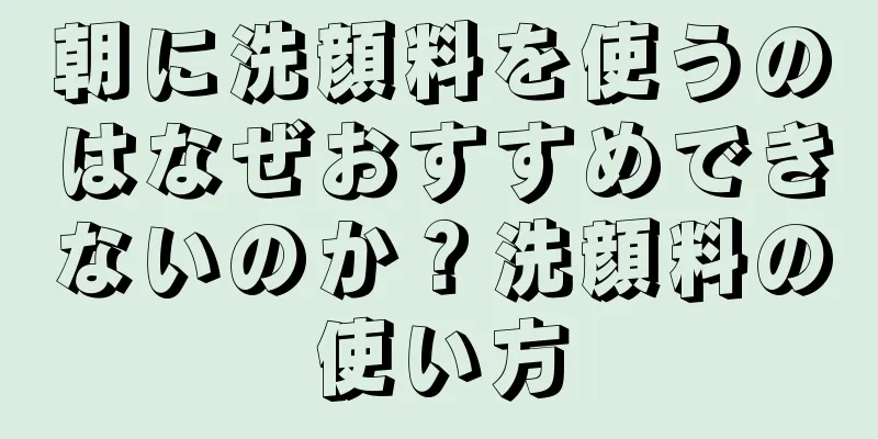 朝に洗顔料を使うのはなぜおすすめできないのか？洗顔料の使い方