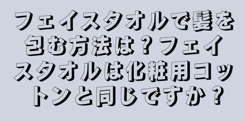 フェイスタオルで髪を包む方法は？フェイスタオルは化粧用コットンと同じですか？