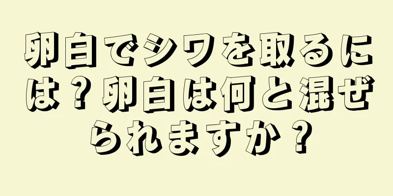 卵白でシワを取るには？卵白は何と混ぜられますか？