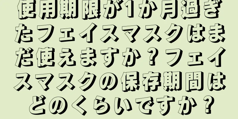 使用期限が1か月過ぎたフェイスマスクはまだ使えますか？フェイスマスクの保存期間はどのくらいですか？