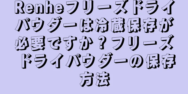 Renheフリーズドライパウダーは冷蔵保存が必要ですか？フリーズドライパウダーの保存方法