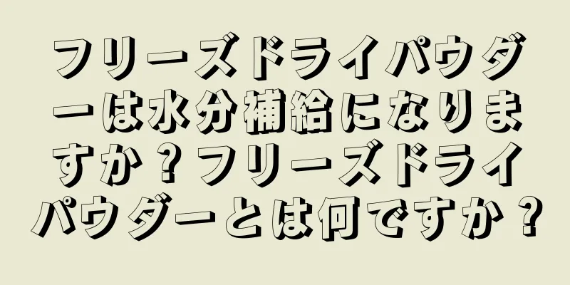 フリーズドライパウダーは水分補給になりますか？フリーズドライパウダーとは何ですか？