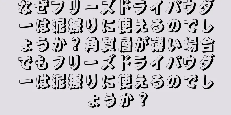 なぜフリーズドライパウダーは泥擦りに使えるのでしょうか？角質層が薄い場合でもフリーズドライパウダーは泥擦りに使えるのでしょうか？