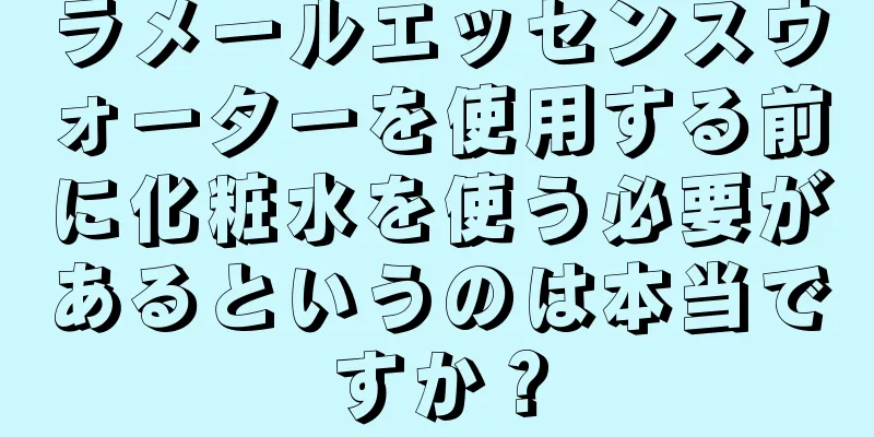 ラメールエッセンスウォーターを使用する前に化粧水を使う必要があるというのは本当ですか？