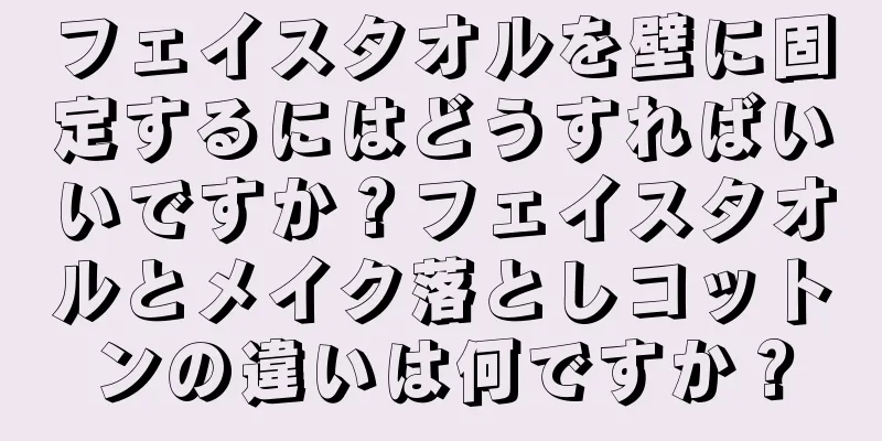 フェイスタオルを壁に固定するにはどうすればいいですか？フェイスタオルとメイク落としコットンの違いは何ですか？