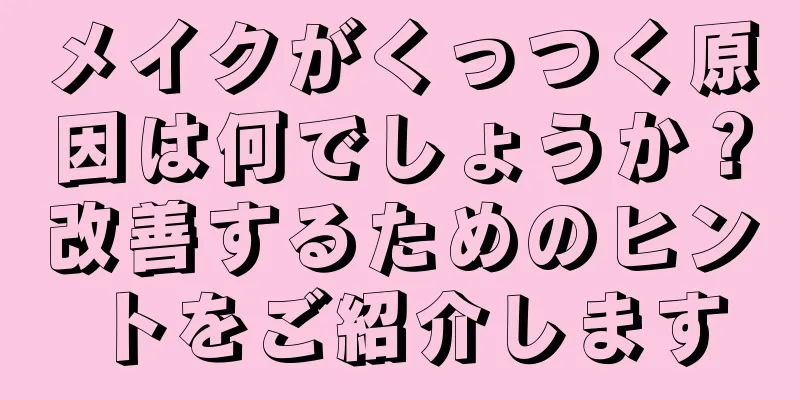 メイクがくっつく原因は何でしょうか？改善するためのヒントをご紹介します